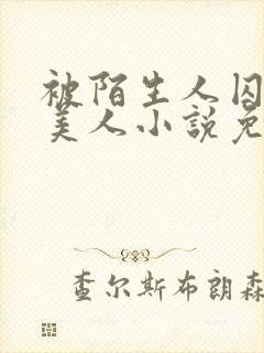 被陌生人囚禁的美人小说免费阅读