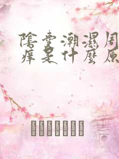 阴囊潮湿周围瘙痒是什么原因