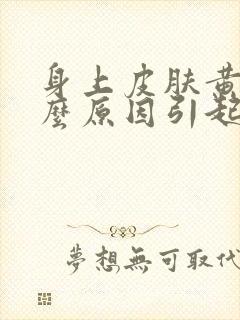 身上皮肤黄是什么原因引起的