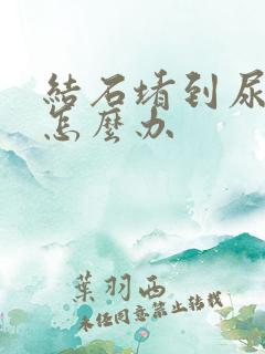 结石堵到尿道里怎么办