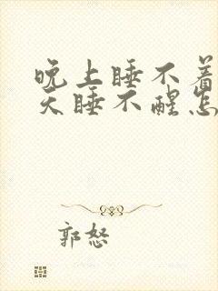 晚上睡不着,白天睡不醒怎么办啊