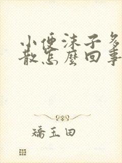 小便沫子多不消散怎么回事