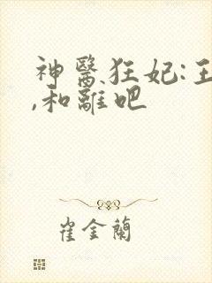 神医狂妃:王爷,和离吧