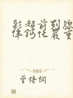 彩超前列腺增大伴钙化严重吗怎么治疗