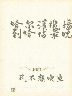 哈尔滨机场大巴到哈站最晚几点