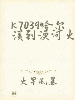 k7039哈尔滨到漠河火车时刻表