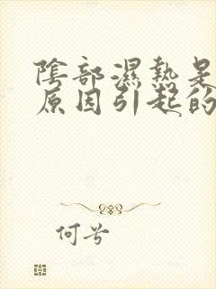 阴部湿热是什么原因引起的