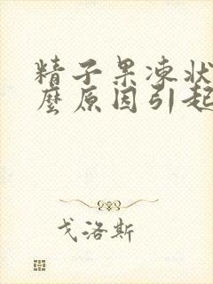 精子果冻状是什么原因引起的