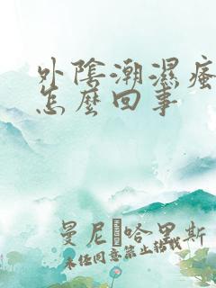 外阴潮湿瘙痒是怎么回事