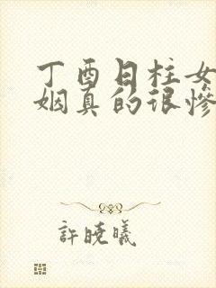 丁酉日柱女命婚姻真的很惨