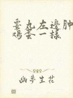 睾丸左边肿大像鸡蛋一样