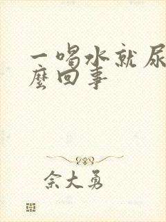 一喝水就尿是怎么回事