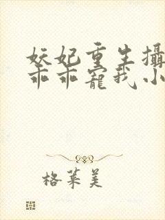 妖妃重生摄政王乖乖宠我小说