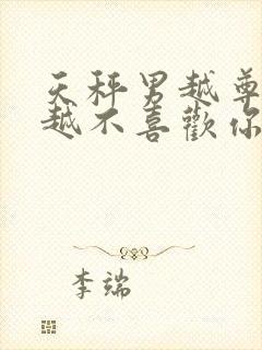 天秤男越尊重你越不喜欢你