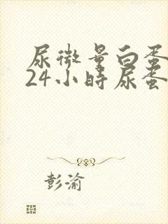 尿微量白蛋白与24小时尿蛋白区别