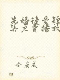 先婚后爱短剧全集免费播放