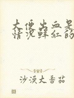 大便出血是什么情况鲜红的血