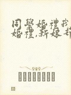 同学婚礼我参加婚礼,新娘却是我老婆