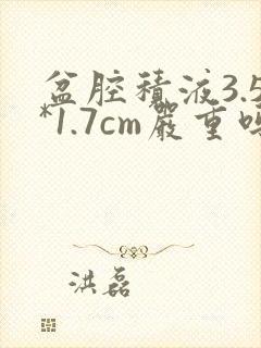 盆腔积液3.5*1.7cm严重吗?