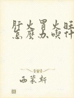 肝火胃火旺口臭怎么办吃什么药能消