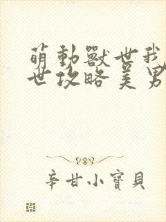 萌动兽世我在兽世攻略美男