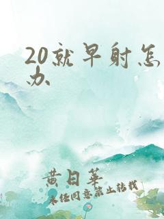 20就早射怎么办