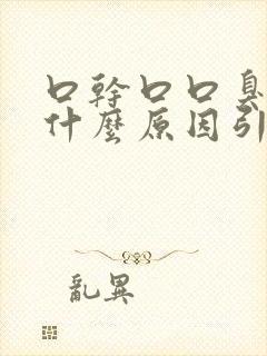 口干口口臭渴是什么原因引起的