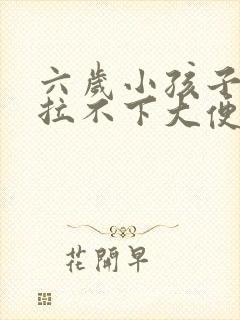 六岁小孩子便秘拉不下大便怎么办