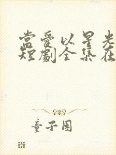 当爱以星光为牢短剧全集在线观看