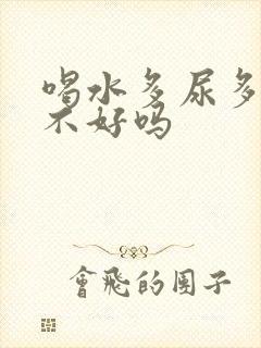 喝水多尿多对肾不好吗