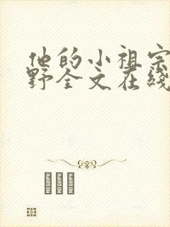 他的小祖宗甜又野全文在线阅读