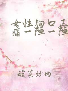 女性胸口正中间痛一阵一阵的