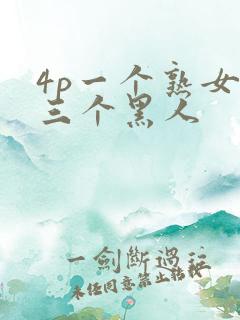 4p一个熟女和三个黑人