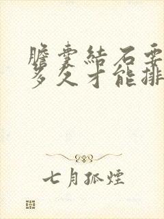 胆囊结石要吃药多久才能排出来