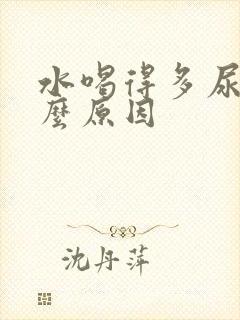 水喝得多尿少什么原因