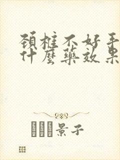 颈椎不好手麻吃什么药效果好