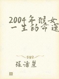 2004年猴女一生的命运