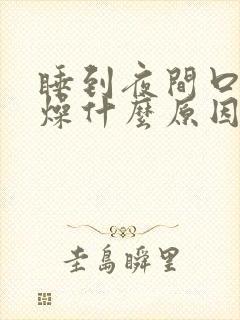 睡到夜间口干舌燥什么原因