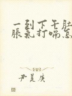 一到下午肚子就胀气打嗝怎么回事