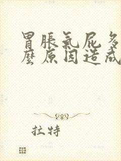 胃胀气屁多是什么原因造成的