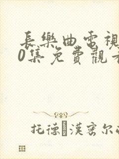 长乐曲电视剧40集免费观看高清