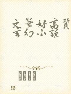 文笔好高质量的玄幻小说