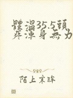 体温35.5头疼浑身无力