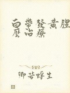 白带发黄腥臭怎么治疗