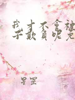 我才不会被女孩子欺负呢免费播放