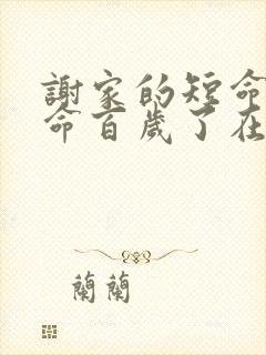 谢家的短命鬼长命百岁了在线阅读阅读全文