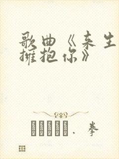 歌曲《来生再去拥抱你》