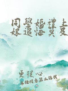 同学婚礼上 新娘追悔莫及