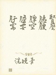 肝胆脾胰肾b超需要空腹么