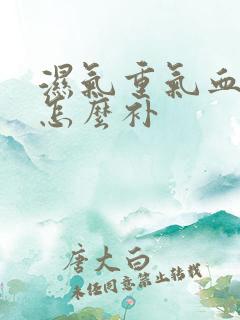 湿气重气血不足怎么补